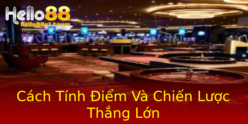 Cách Tính Điểm Và Chiến Lược Thắng Lớn Cách Tính Điểm Và Chiến Lược Thắng Lớn