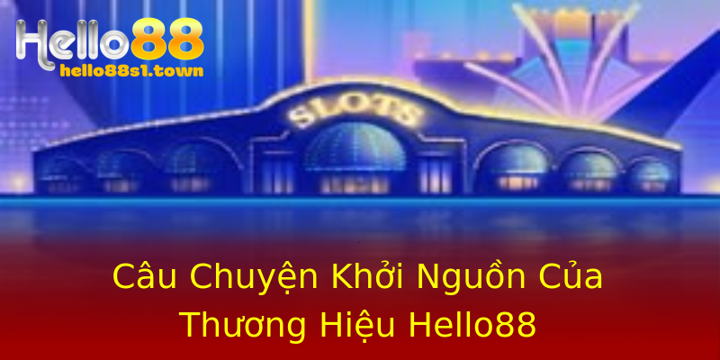 Câu Chuyện Khởi Nguồn Của Thương Hiệu Hello88