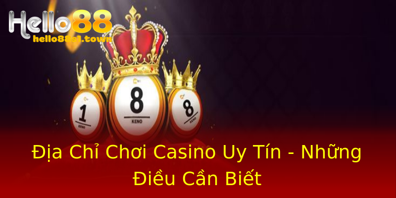 Địa Chỉ Chơi Casino Uy Tín - Những Điều Cần Biết
