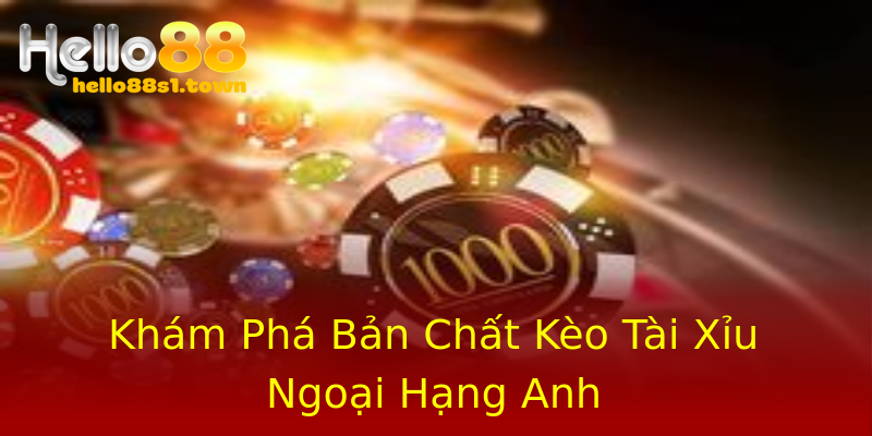 Khám Phá Bản Chất Kèo Tài Xỉu Ngoại Hạng Anh