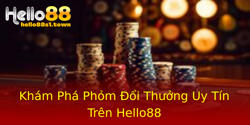 Khám Phá Phỏm Đổi Thưởng Uy Tín Trên Hello88 Khám Phá Phỏm Đổi Thưởng Uy Tín Trên Hello88