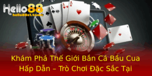 Kham Pha The Gioi Ban Ca Bau Cua Hap Dan Tro Choi Ac Sac Tai Hello88