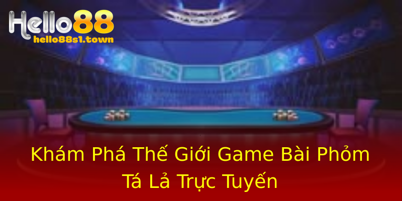 Khám Phá Thế Giới Game Bài Phỏm Tá Lả Trực Tuyến