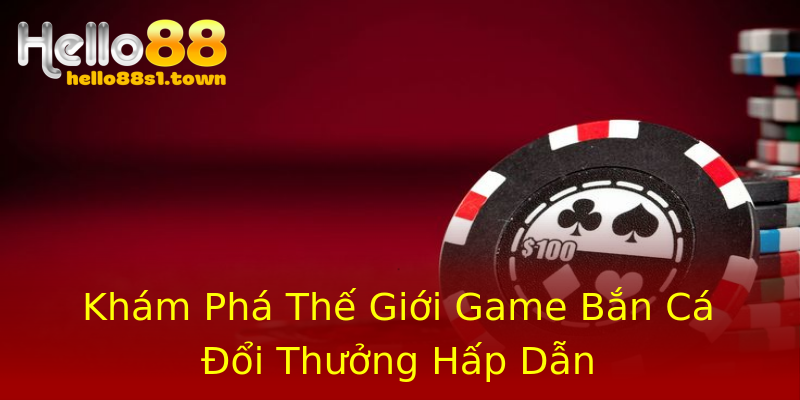 Khám Phá Thế Giới Game Bắn Cá Đổi Thưởng Hấp Dẫn