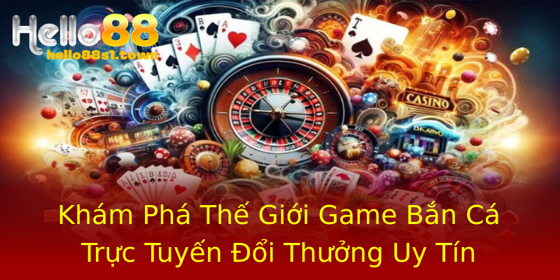 Khám Phá Thế Giới Game Bắn Cá Trực Tuyến Đổi Thưởng Uy Tín Khám Phá Thế Giới Game Bắn Cá Trực Tuyến Đổi Thưởng Uy Tín