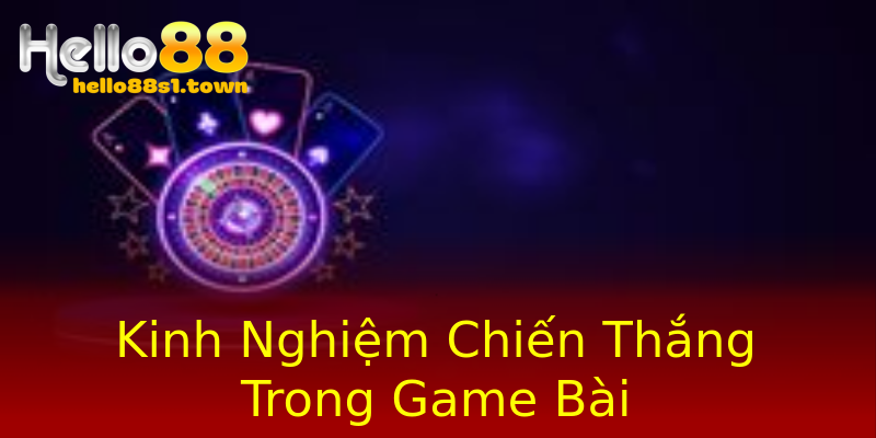 Kinh Nghiệm Chiến Thắng Trong Game Bài