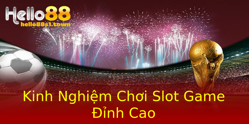 Kinh Nghiệm Chơi Slot Game Đỉnh Cao