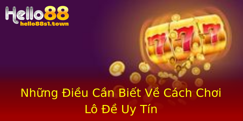 Những Điều Cần Biết Về Cách Chơi Lô Đề Uy Tín Những Điều Cần Biết Về Cách Chơi Lô Đề Uy Tín