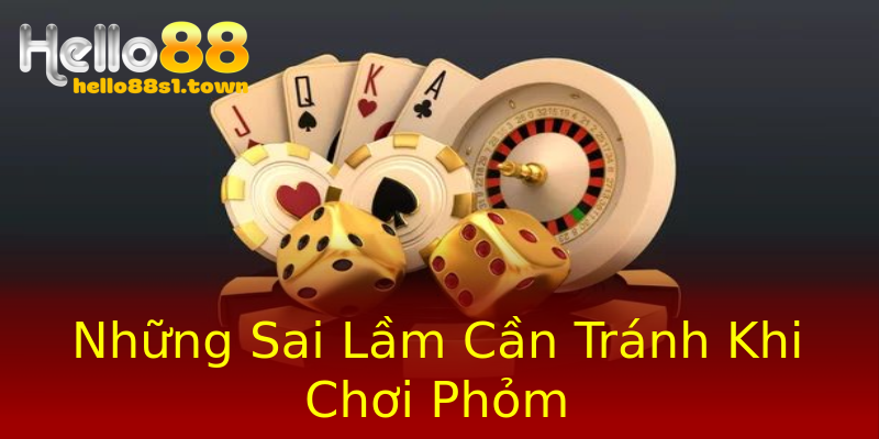 Những Sai Lầm Cần Tránh Khi Chơi Phỏm Những Sai Lầm Cần Tránh Khi Chơi Phỏm