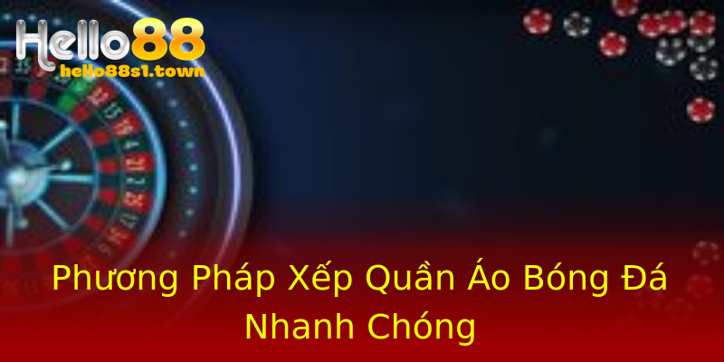 Phương Pháp Xếp Quần Áo Bóng Đá Nhanh Chóng Phương Pháp Xếp Quần Áo Bóng Đá Nhanh Chóng