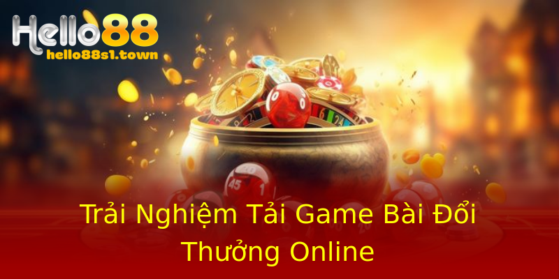 Trải Nghiệm Tải Game Bài Đổi Thưởng Online